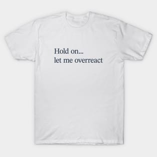 Hold on let me overreact T-Shirt